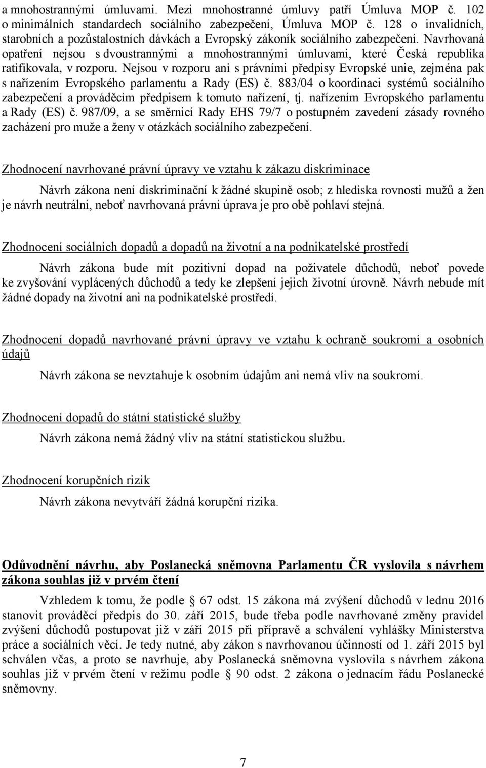 Navrhovaná opatření nejsou s dvoustrannými a mnohostrannými úmluvami, které Česká republika ratifikovala, v rozporu.