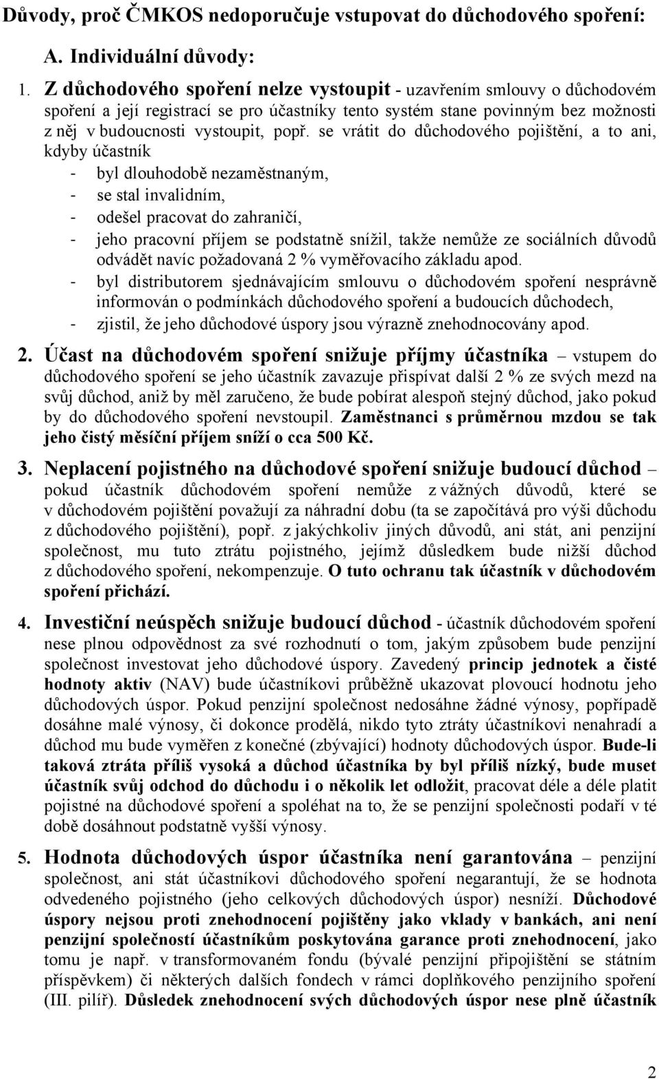 se vrátit do důchodového pojištění, a to ani, kdyby účastník byl dlouhodobě nezaměstnaným, se stal invalidním, odešel pracovat do zahraničí, jeho pracovní příjem se podstatně snížil, takže nemůže ze