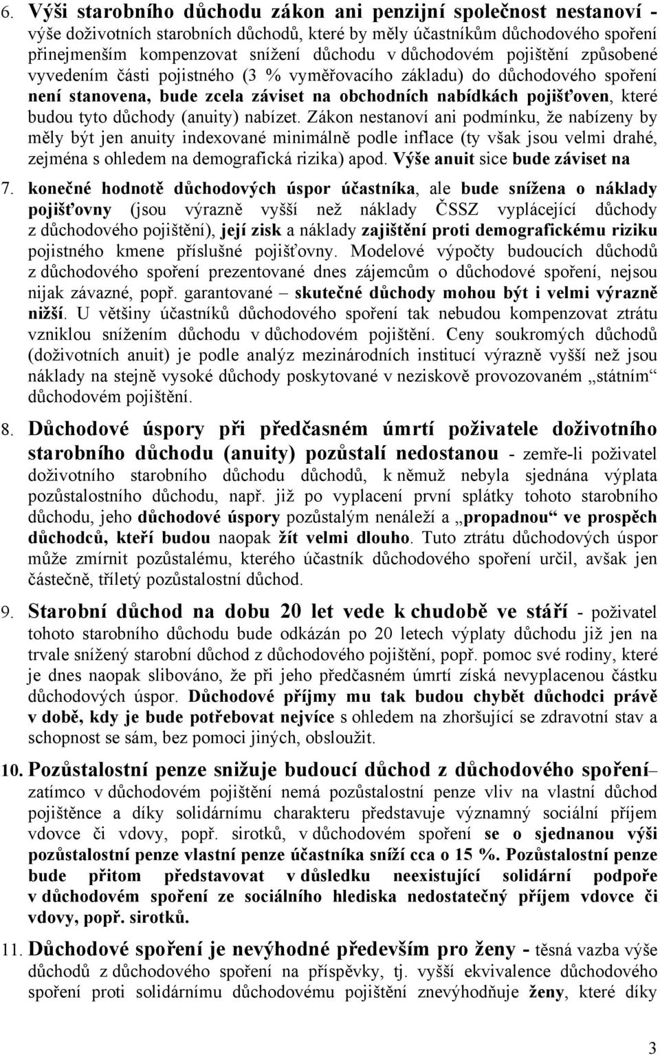 důchody (anuity) nabízet. Zákon nestanoví ani podmínku, že nabízeny by měly být jen anuity indexované minimálně podle inflace (ty však jsou velmi drahé, zejména s ohledem na demografická rizika) apod.