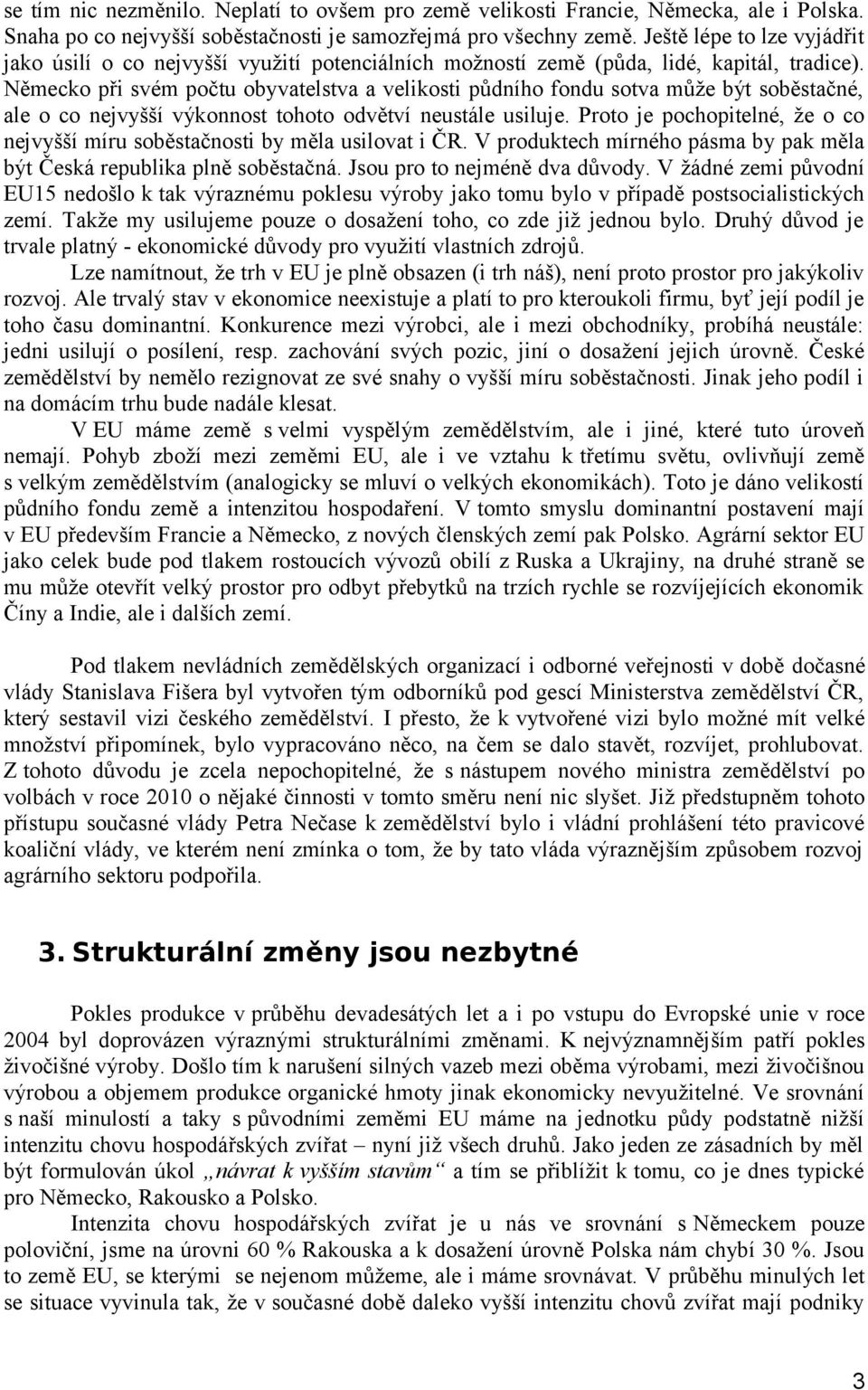 Německo při svém počtu obyvatelstva a velikosti půdního fondu sotva může být soběstačné, ale o co nejvyšší výkonnost tohoto odvětví neustále usiluje.