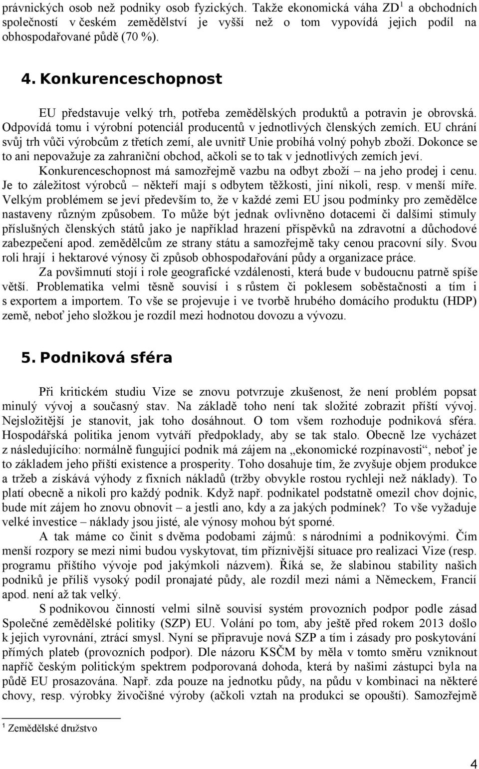 EU chrání svůj trh vůči výrobcům z třetích zemí, ale uvnitř Unie probíhá volný pohyb zboží. Dokonce se to ani nepovažuje za zahraniční obchod, ačkoli se to tak v jednotlivých zemích jeví.