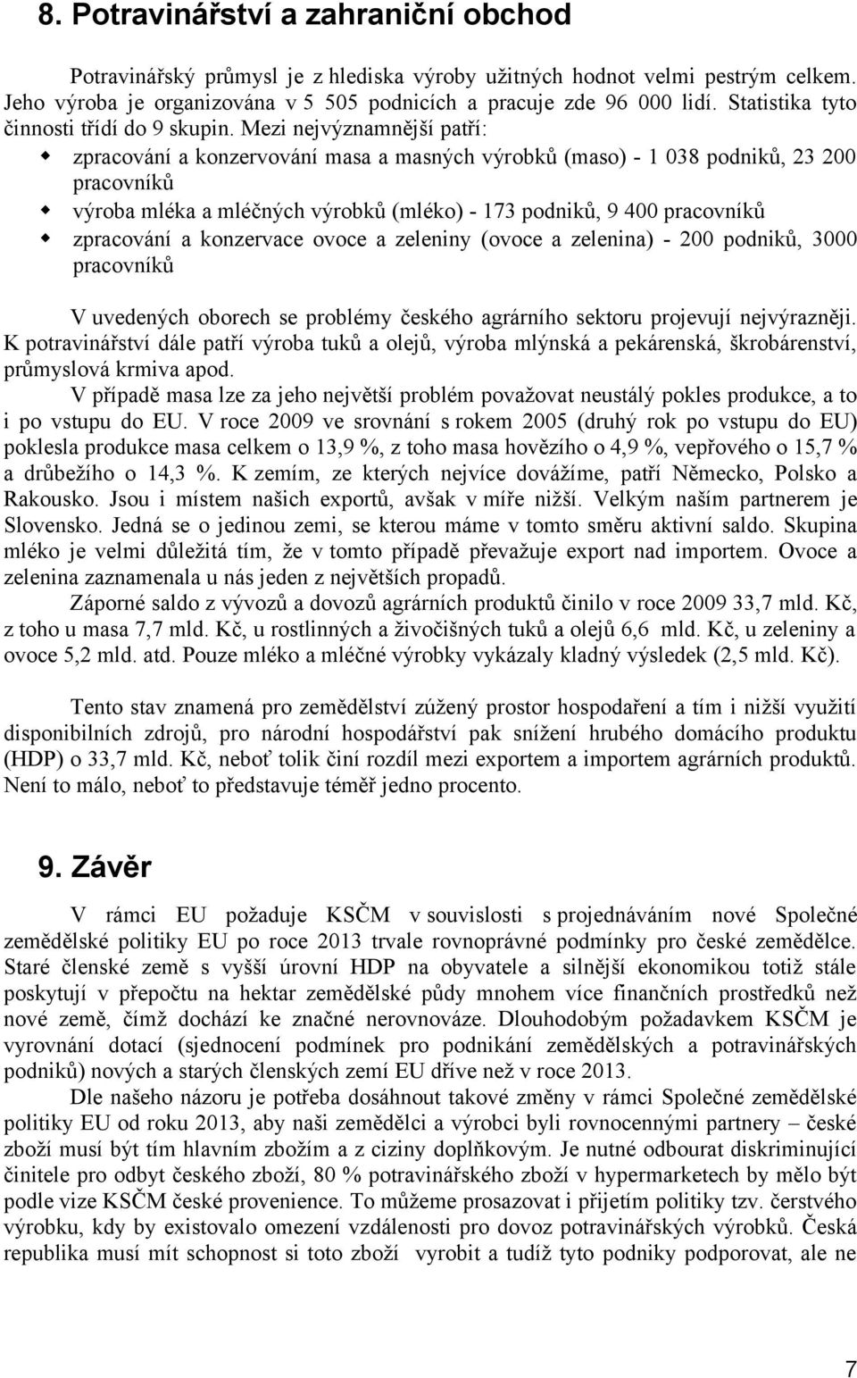 Mezi nejvýznamnější patří: zpracování a konzervování masa a masných výrobků (maso) - 1 038 podniků, 23 200 pracovníků výroba mléka a mléčných výrobků (mléko) - 173 podniků, 9 400 pracovníků