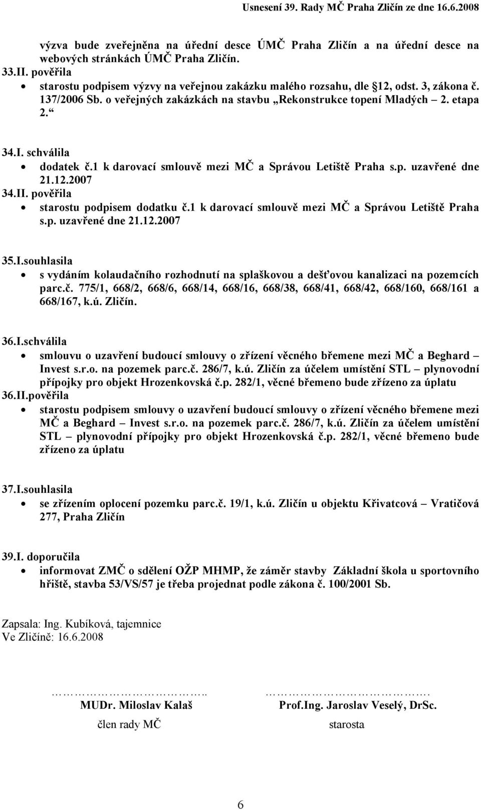 schválila dodatek č.1 k darovací smlouvě mezi MČ a Správou Letiště Praha s.p. uzavřené dne 21.12.2007 34.II. pověřila starostu podpisem dodatku č.