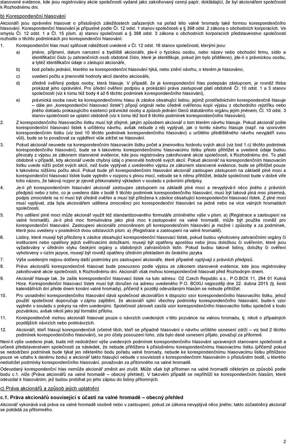 Korespondenční hlasování je přípustné podle Čl. 12 odst. 1 stanov společnosti a 398 odst. 2 zákona o obchodních korporacích. Ve smyslu Čl. 12 odst. 1 a Čl. 15 písm. a) stanov společnosti a 398 odst.