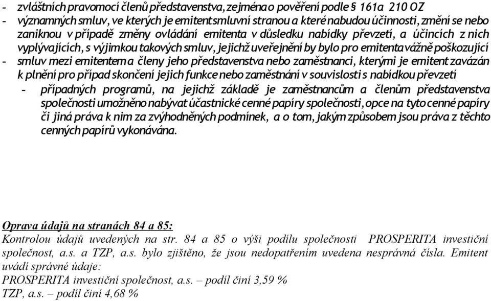 členy jeho představenstva nebo zaměstnanci, kterými je emitent zavázán k plnění pro případ skončení jejich funkce nebo zaměstnání v souvislosti s nabídkou převzetí - případných programů, na jejichž