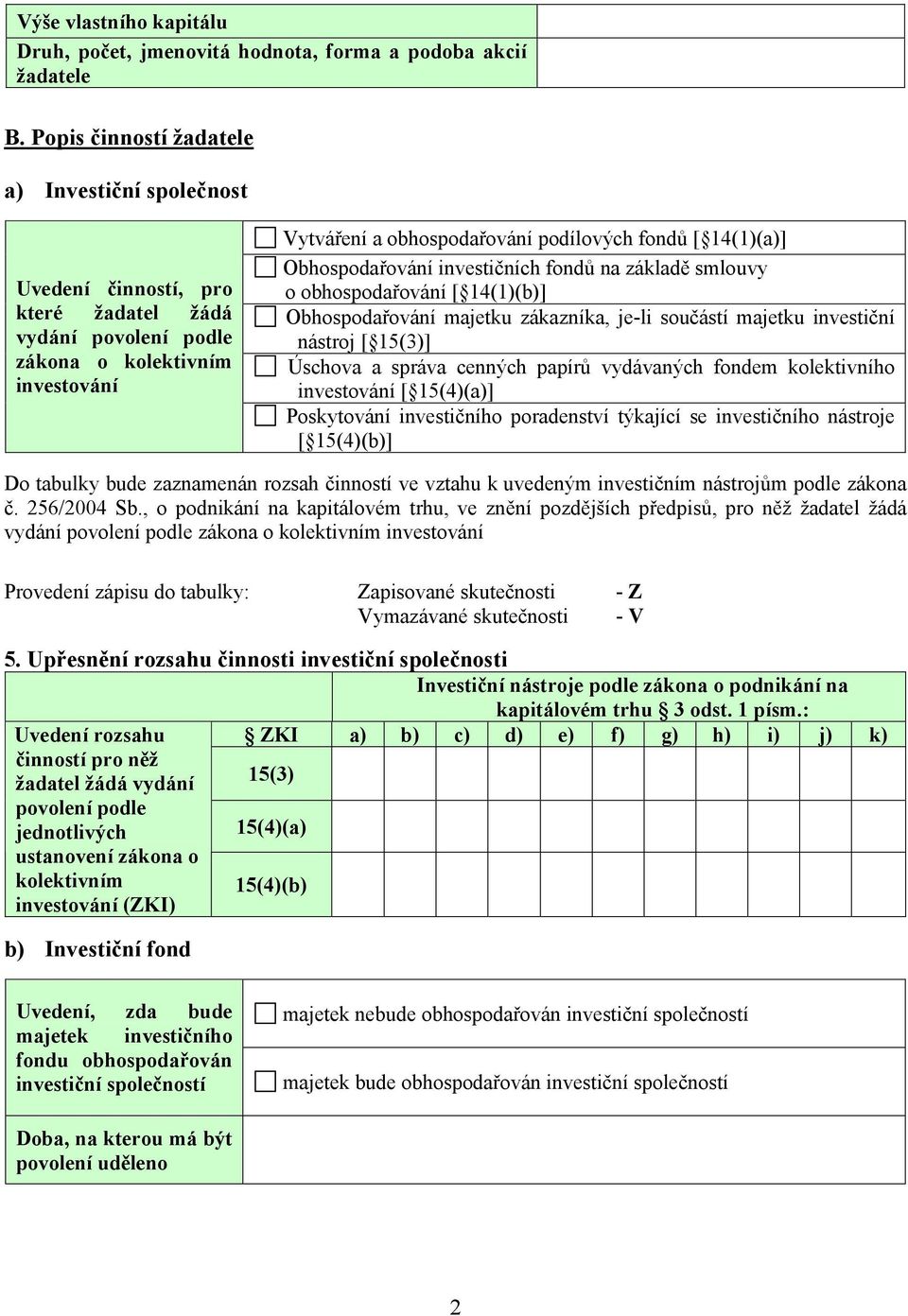 14(1)(a)] Obhospodařování investičních fondů na základě smlouvy o obhospodařování [ 14(1)(b)] Obhospodařování majetku zákazníka, je-li součástí majetku investiční nástroj [ 15(3)] Úschova a správa