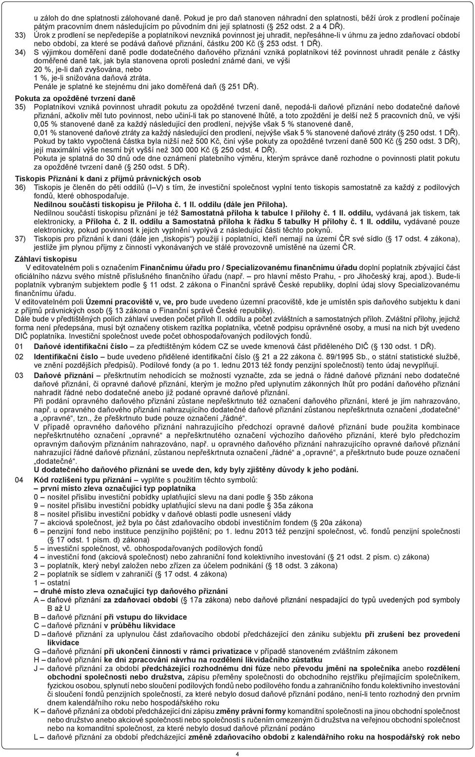 33) Úrok z prodlení se nepředepíše a poplatníkovi nevzniká povinnost jej uhradit, nepřesáhne-li v úhrnu za jedno zdaňovací období nebo období, za které se podává daňové přiznání, částku 200 Kč ( 253