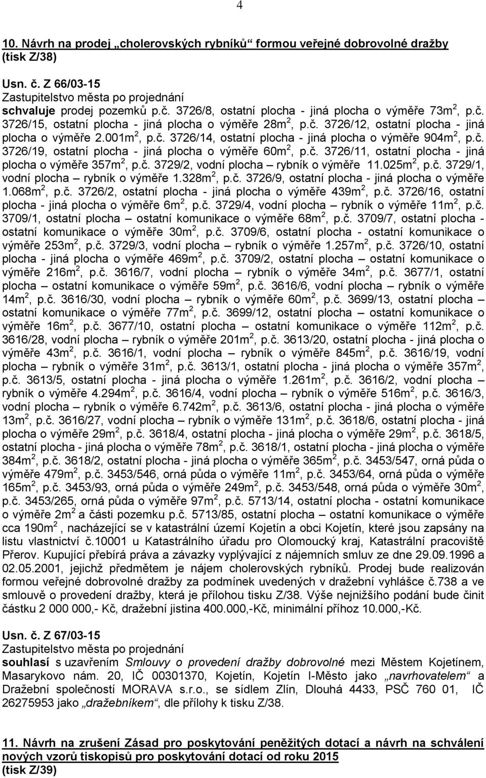 č. 3729/2, vodní plocha rybník o výměře 11.025m 2, p.č. 3729/1, vodní plocha rybník o výměře 1.328m 2, p.č. 3726/9, ostatní plocha - jiná plocha o výměře 1.068m 2, p.č. 3726/2, ostatní plocha - jiná plocha o výměře 439m 2, p.