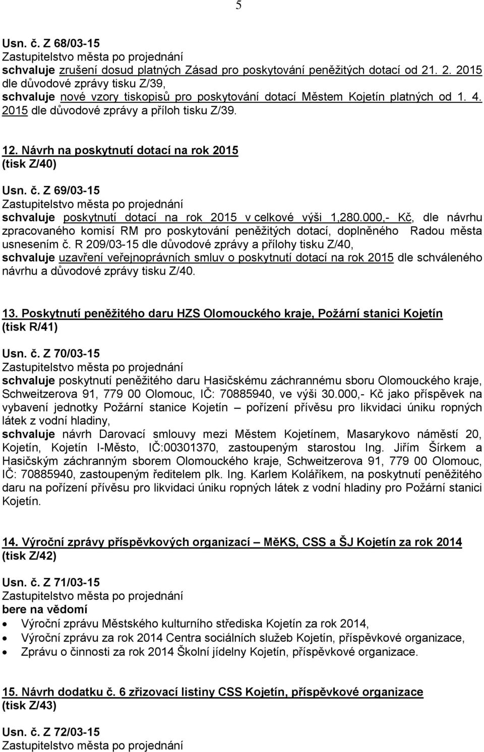 Návrh na poskytnutí dotací na rok 2015 (tisk Z/40) Usn. č. Z 69/03-15 schvaluje poskytnutí dotací na rok 2015 v celkové výši 1,280.