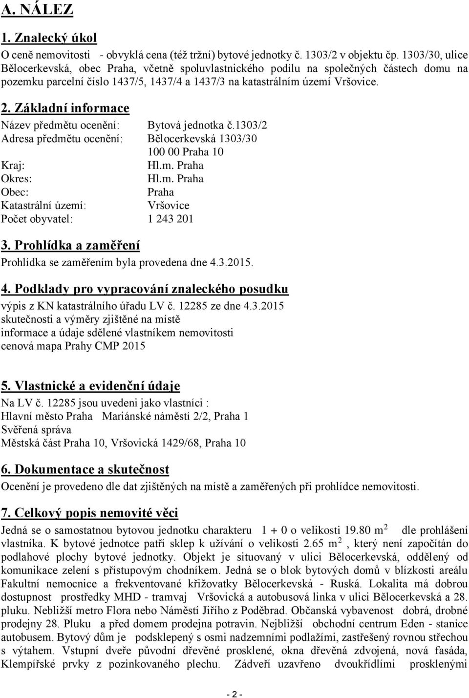 Základní informace Název předmětu ocenění: Bytová jednotka č.1303/2 Adresa předmětu ocenění: Bělocerkevská 1303/30 100 00 Praha 10 Kraj: Hl.m. Praha Okres: Hl.m. Praha Obec: Praha Katastrální území: Vršovice Počet obyvatel: 1 243 201 3.