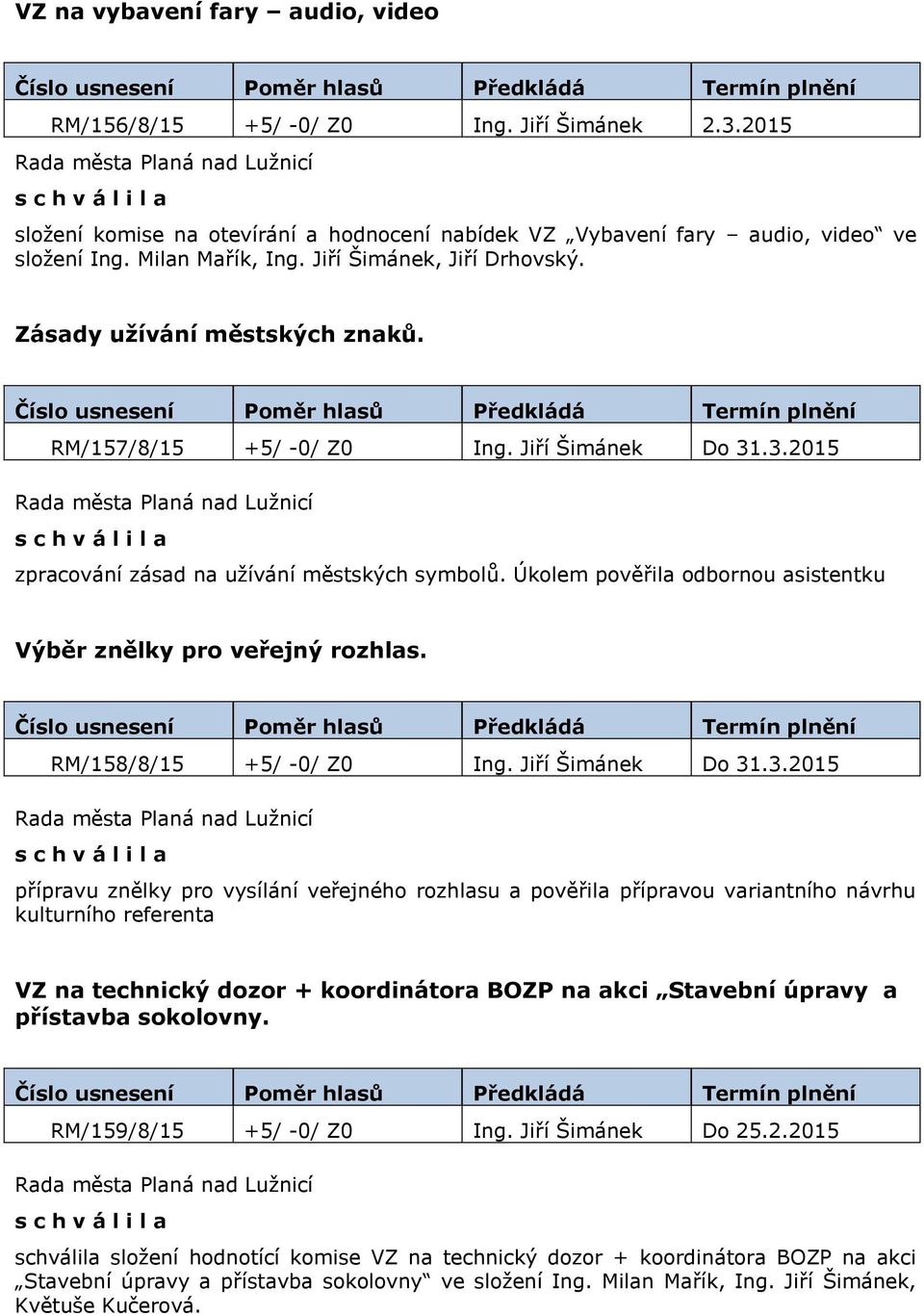 Úkolem pověřila odbornou asistentku Výběr znělky pro veřejný rozhlas. RM/158/8/15 +5/ -0/ Z0 Ing. Jiří Šimánek Do 31