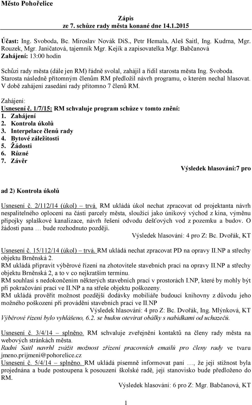 Starosta následně přítomným členům RM předložil návrh programu, o kterém nechal hlasovat. V době zahájení zasedání rady přítomno 7 členů RM. Zahájení: Usnesení č.