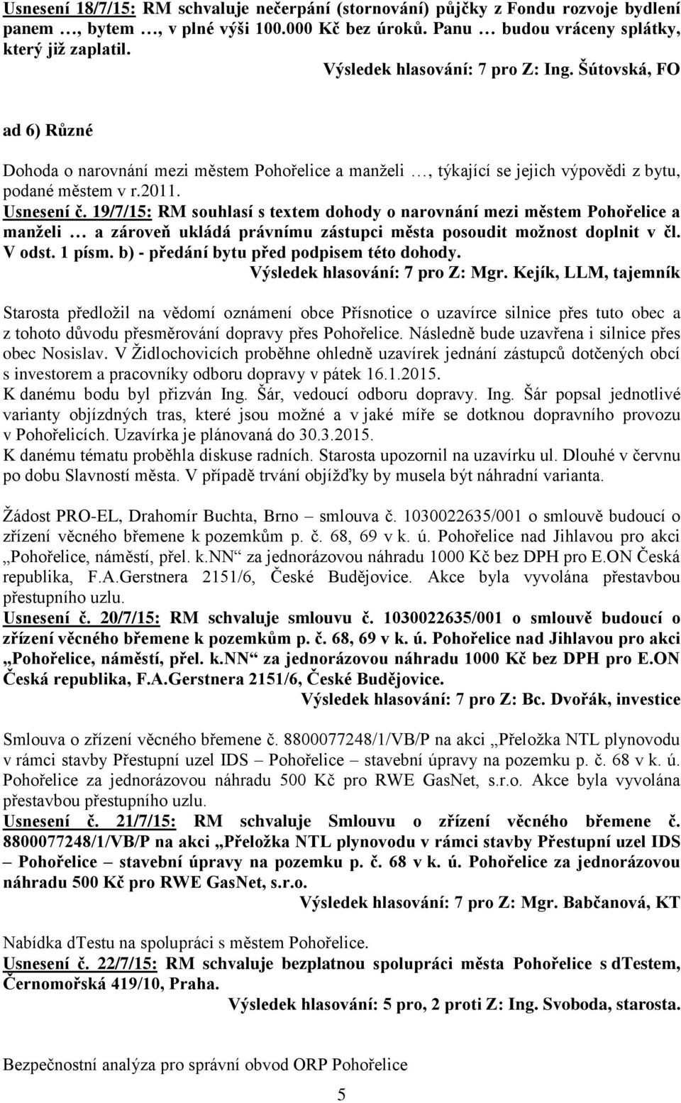 19/7/15: RM souhlasí s textem dohody o narovnání mezi městem Pohořelice a manželi a zároveň ukládá právnímu zástupci města posoudit možnost doplnit v čl. V odst. 1 písm.