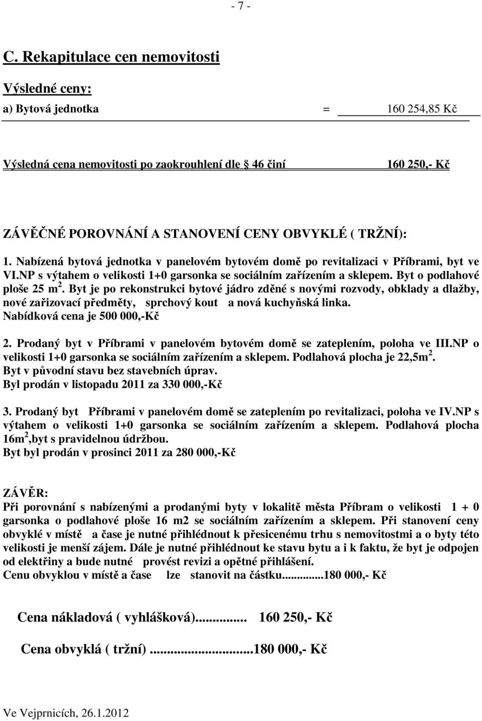 1. Nabízená bytová jednotka v panelovém bytovém domě po revitalizaci v Příbrami, byt ve VI.NP s výtahem o velikosti 1+0 garsonka se sociálním zařízením a sklepem. Byt o podlahové ploše 25 m 2.