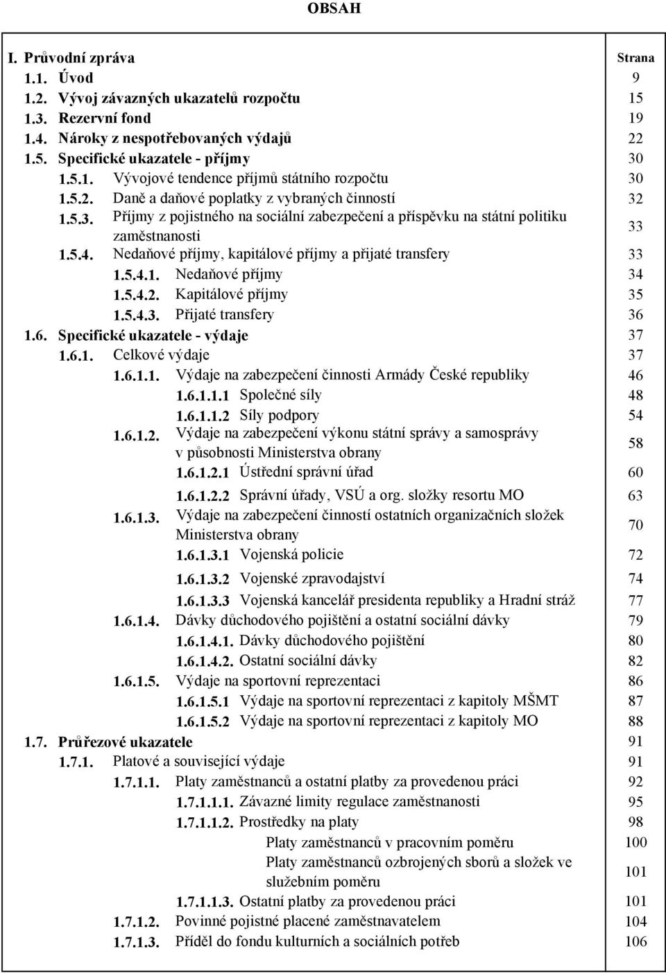 Nedaňové příjmy, kapitálové příjmy a přijaté transfery 33 1.5.4.1. Nedaňové příjmy 34 1.5.4.2. Kapitálové příjmy 35 1.5.4.3. Přijaté transfery 36 1.6. Specifické ukazatele - výdaje 37 1.6.1. Celkové výdaje 37 1.