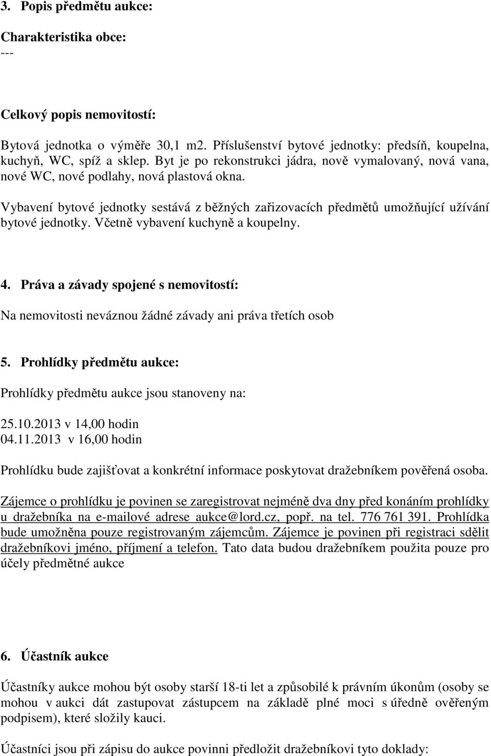 Vybavení bytové jednotky sestává z běžných zařizovacích předmětů umožňující užívání bytové jednotky. Včetně vybavení kuchyně a koupelny. 4.