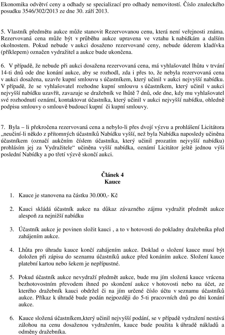 Pokud nebude v aukci dosaženo rezervované ceny, nebude úderem kladívka (příklepem) označen vydražitel a aukce bude ukončena. 6.