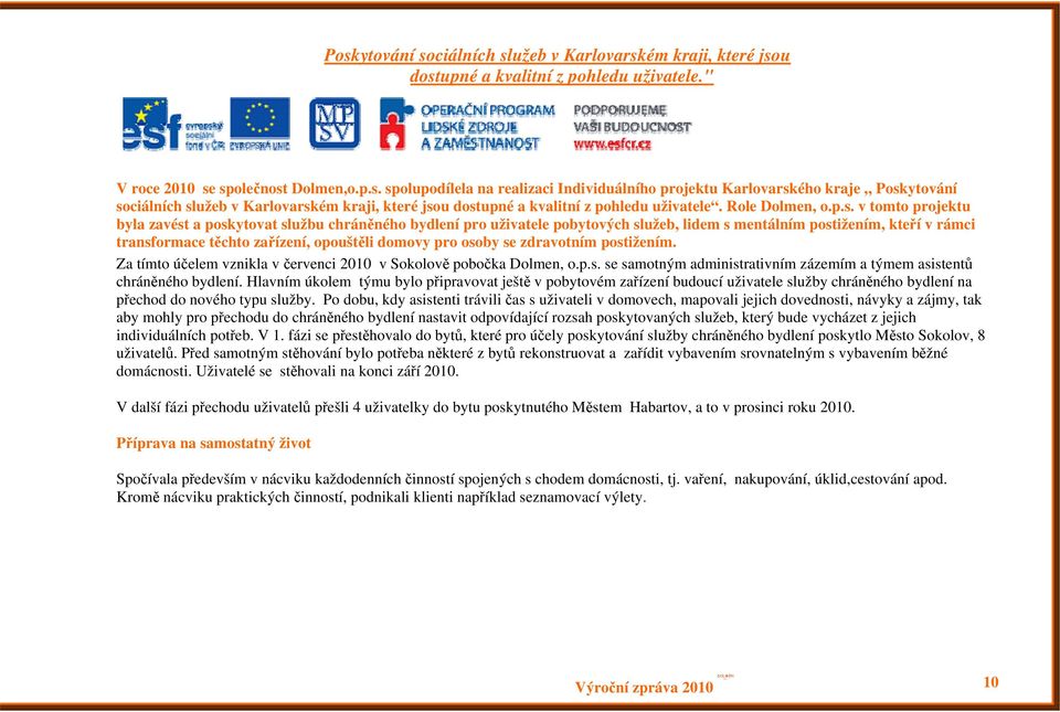 v tomto projektu byla zavést a poskytovat službu chráněného bydlení pro uživatele pobytových služeb, lidem s mentálním postižením, kteří v rámci transformace těchto zařízení, opouštěli domovy pro