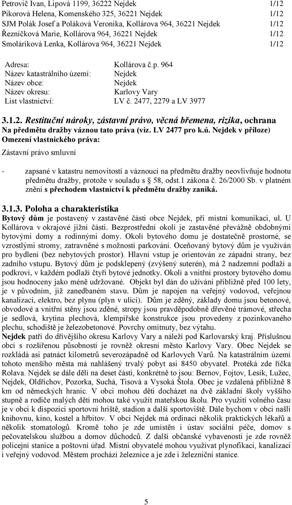 2477, 2279 a LV 3977 3.1.2. Restituční nároky, zástavní právo, věcná břemena, rizika, ochrana Na předmětu dražby váznou tato práva (viz. LV 2477 pro k.ú.