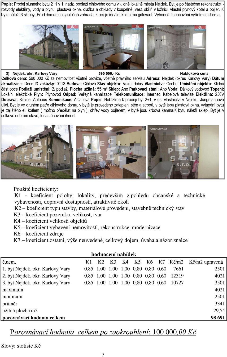 Před domem je společná zahrada, která je ideální k letnímu grilování. Výhodné financování vyřídíme zdarma. 3) Nejdek, okr.