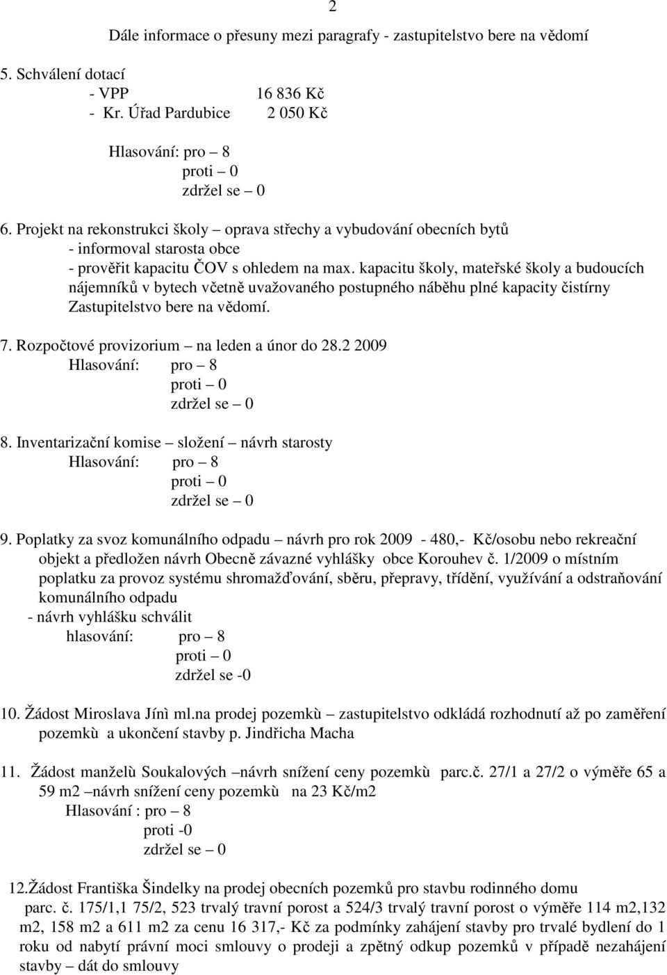 kapacitu školy, mateřské školy a budoucích nájemníků v bytech včetně uvažovaného postupného náběhu plné kapacity čistírny Zastupitelstvo bere na vědomí. 7.