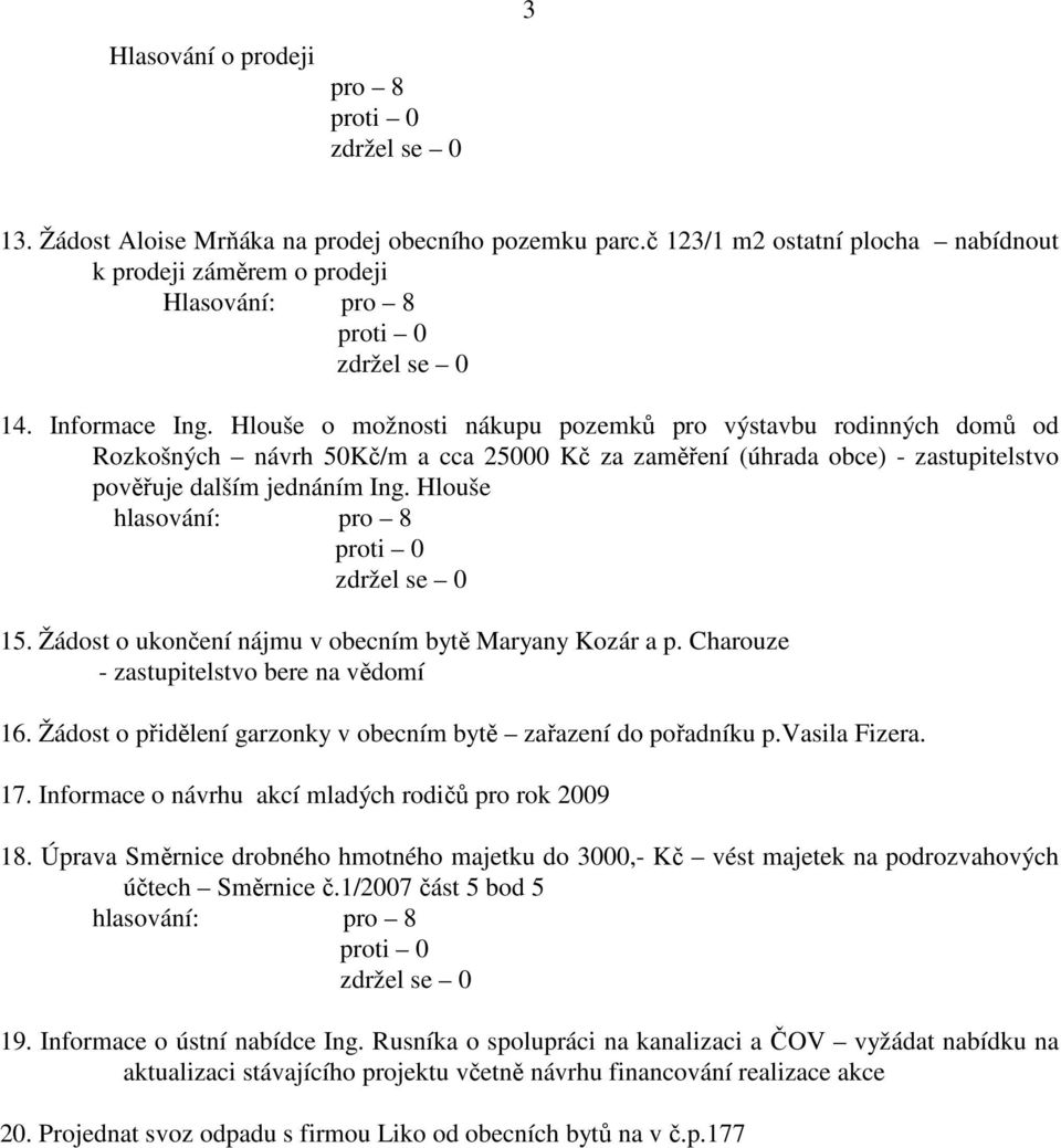 Žádost o ukončení nájmu v obecním bytě Maryany Kozár a p. Charouze - zastupitelstvo bere na vědomí 16. Žádost o přidělení garzonky v obecním bytě zařazení do pořadníku p.vasila Fizera. 17.