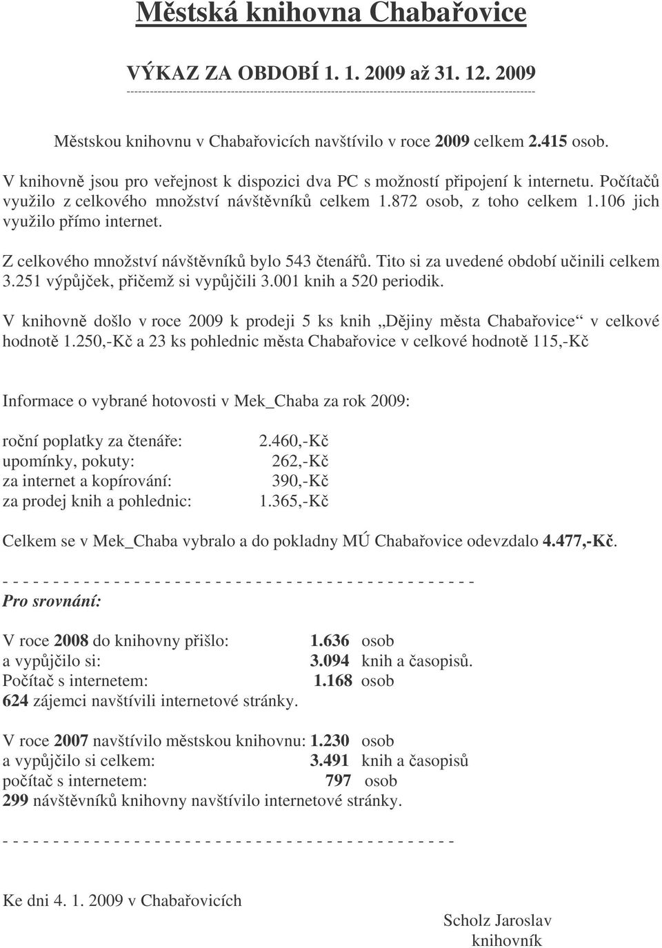 V knihovn jsou pro veejnost k dispozici dva PC s možností pipojení k internetu. Poíta využilo z celkového množství návštvník celkem 1.872 osob, z toho celkem 1.106 jich využilo pímo internet.