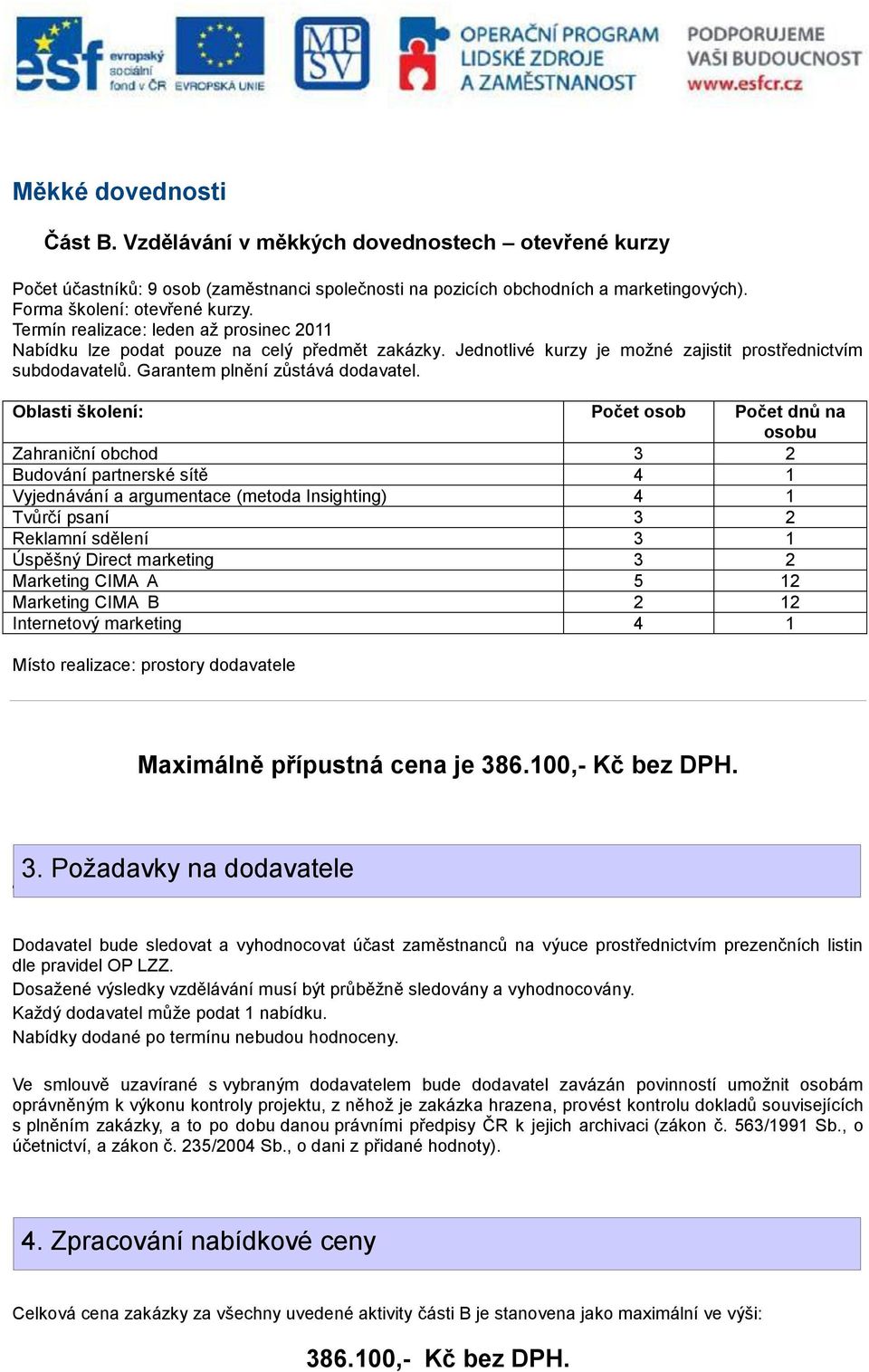 Oblasti školení: Počet osob Počet dnů na osobu Zahraniční obchod 3 2 Budování partnerské sítě 4 1 Vyjednávání a argumentace (metoda Insighting) 4 1 Tvůrčí psaní 3 2 Reklamní sdělení 3 1 Úspěšný