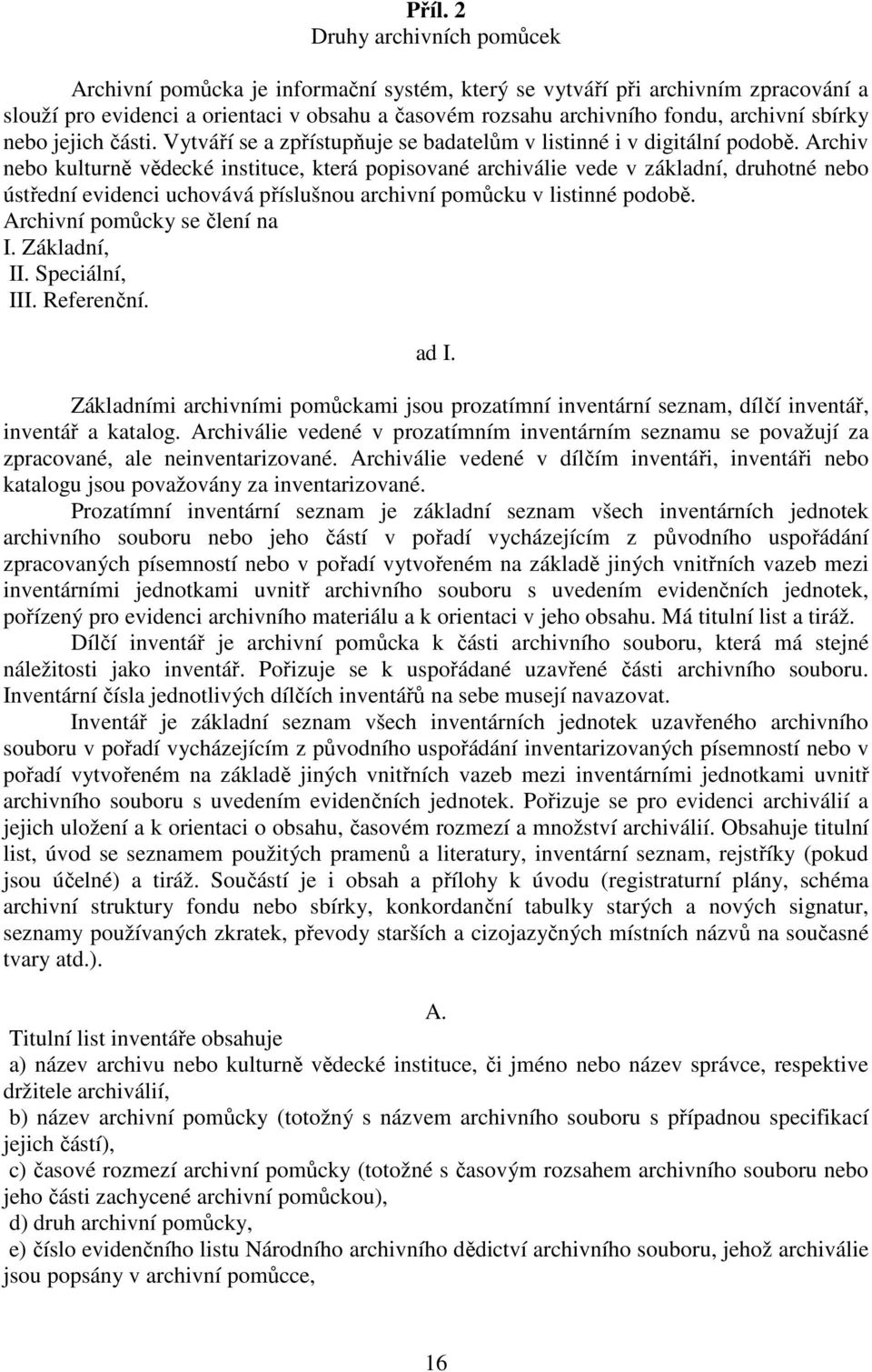 Archiv nebo kulturně vědecké instituce, která popisované archiválie vede v základní, druhotné nebo ústřední evidenci uchovává příslušnou archivní pomůcku v listinné podobě.