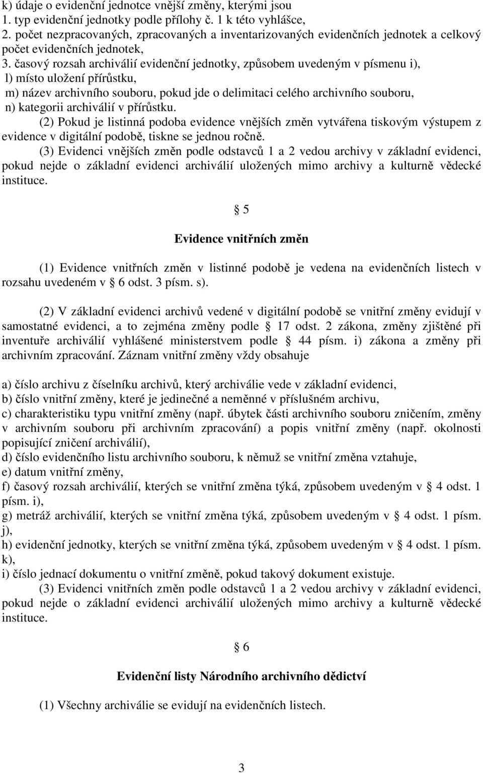 časový rozsah archiválií evidenční jednotky, způsobem uvedeným v písmenu i), l) místo uložení přírůstku, m) název archivního souboru, pokud jde o delimitaci celého archivního souboru, n) kategorii