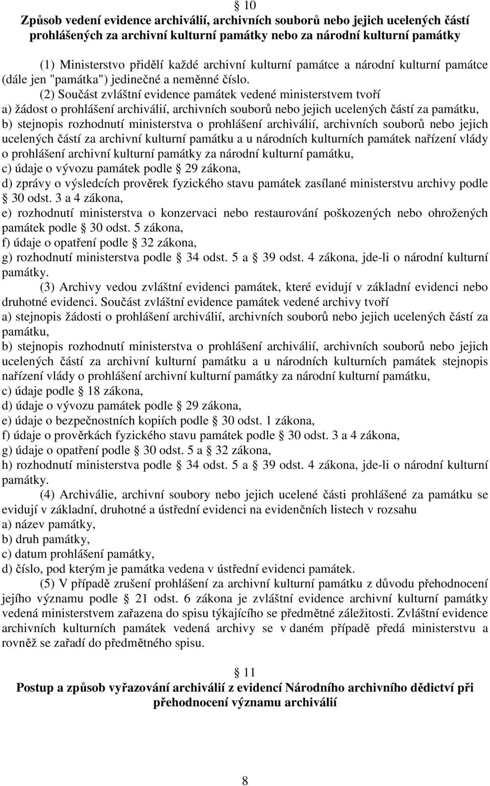 (2) Součást zvláštní evidence památek vedené ministerstvem tvoří a) žádost o prohlášení archiválií, archivních souborů nebo jejich ucelených částí za památku, b) stejnopis rozhodnutí ministerstva o