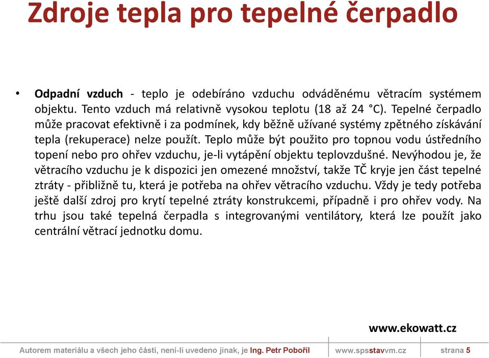 Teplo může být použito pro topnou vodu ústředního topení nebo pro ohřev vzduchu, je-li vytápění objektu teplovzdušné.