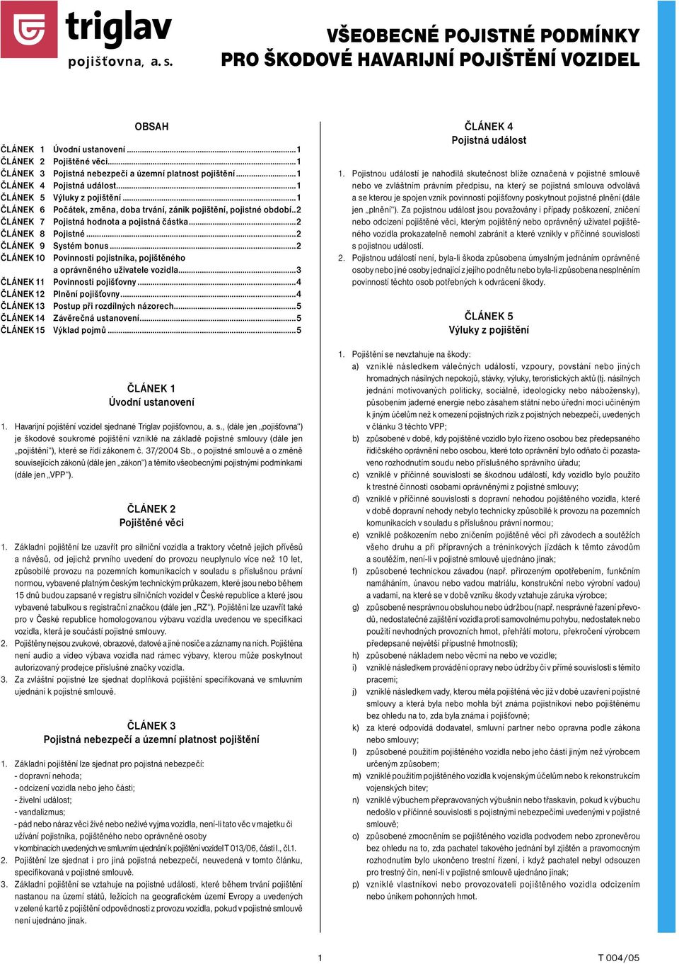 ..2 ČLÁNEK 8 Pojistné...2 ČLÁNEK 9 Systém bonus...2 ČLÁNEK 10 Povinnosti pojistníka, pojištěného a oprávněného uživatele vozidla...3 ČLÁNEK 11 Povinnosti pojišťovny...4 ČLÁNEK 12 Plnění pojišťovny.