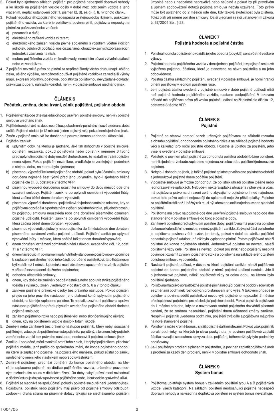 Pokud nedošlo z téhož pojistného nebezpečí a ve stejnou dobu i k jinému poškození pojištěného vozidla, za které je pojišťovna povinna plnit, pojišťovna neposkytne plnění za poškození nebo zničení: a)