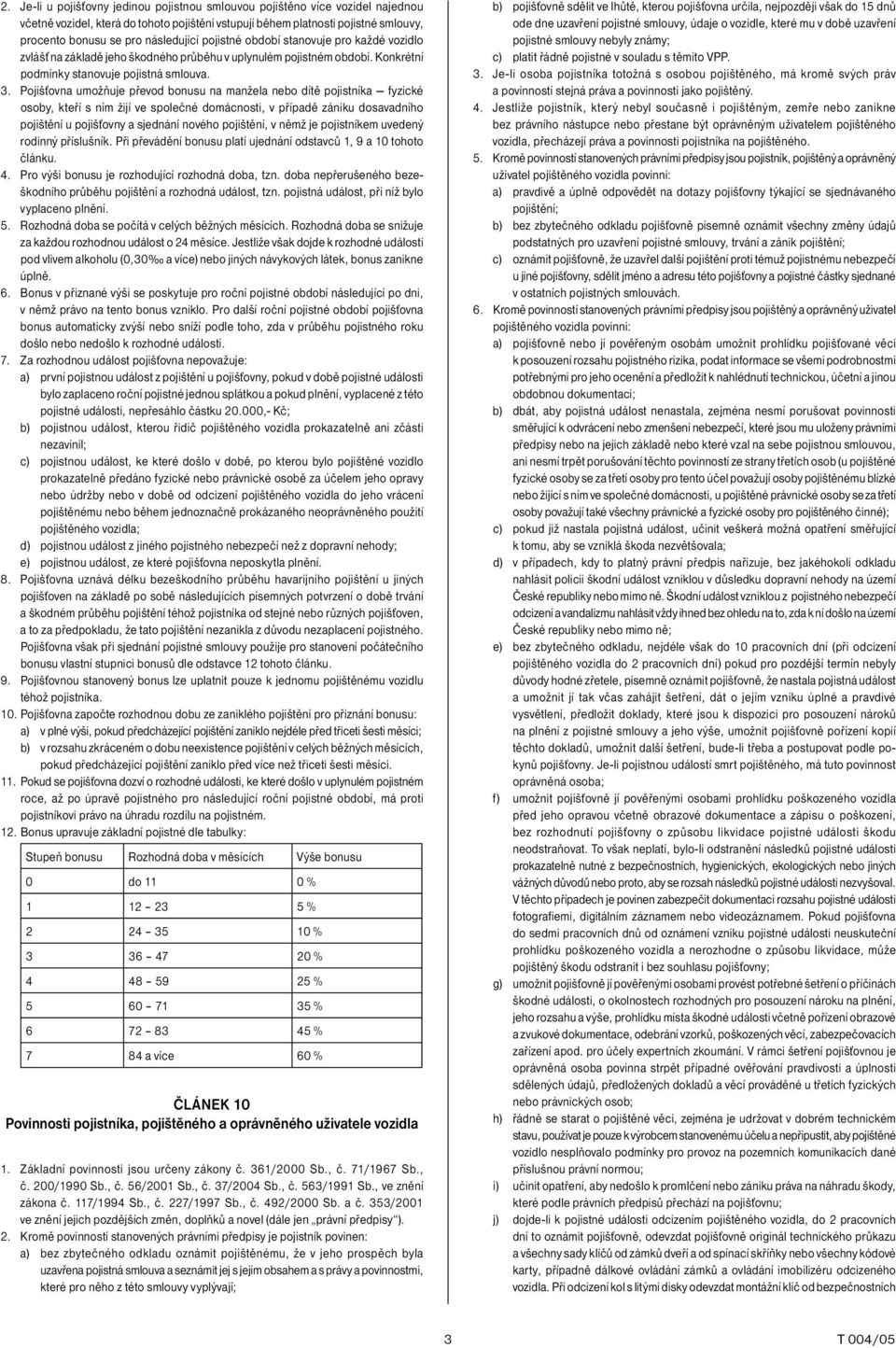 Pojišťovna umožňuje převod bonusu na manžela nebo dítě pojistníka fyzické osoby, kteří s ním žijí ve společné domácnosti, v případě zániku dosavadního pojištění u pojišťovny a sjednání nového