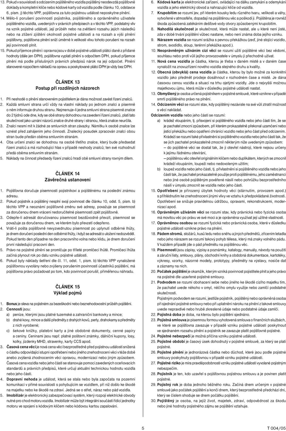 Mělo-li porušení povinností pojistníka, pojištěného a oprávněného uživatele pojištěného vozidla, uvedených v právních předpisech a v těchto VPP, podstatný vliv na vznik pojistné události, její průběh