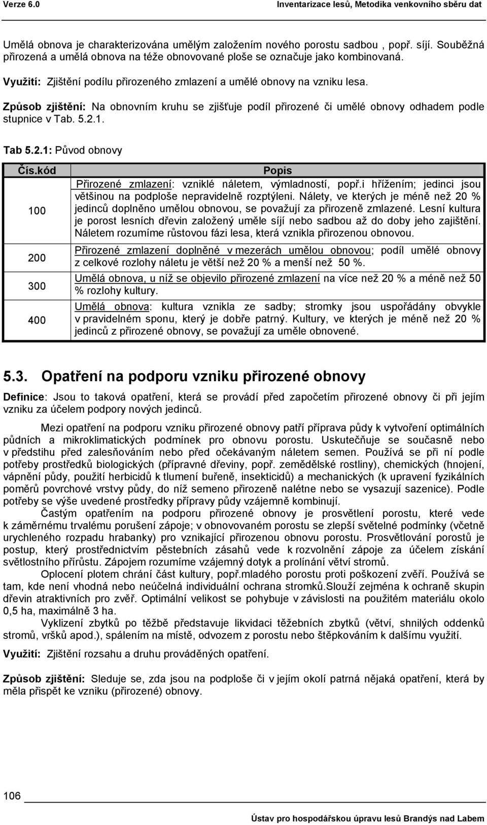 Způsob zjištění: Na obnovním kruhu se zjišťuje podíl přirozené či umělé obnovy odhadem podle stupnice v Tab. 5.2.1. Tab 5.2.1: Původ obnovy Čís.