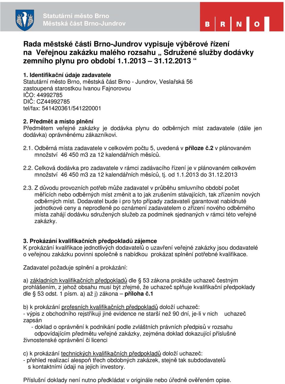 Předmět a místo plnění Předmětem veřejné zakázky je dodávka plynu do odběrných míst zadavatele (dále jen dodávka) oprávněnému zákazníkovi. 2.1.