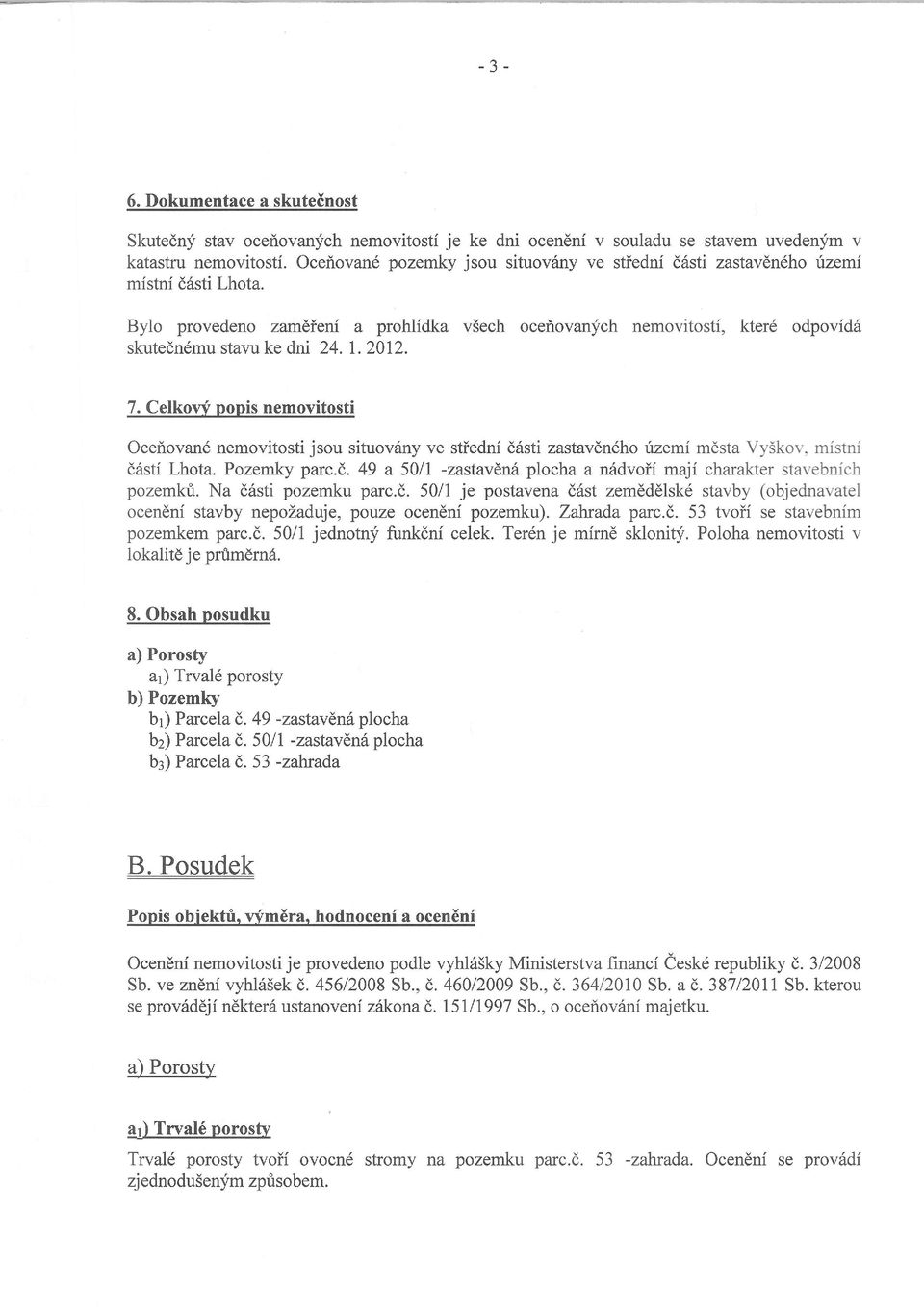 L. 2An. 7. CelkoW ponis nemovitosti Ocef,ovand nemovitosti jsou situov6ny ve stiedni d6sti zastavdneho izemf mdsta Vy5kov, mistni d6sti Lhota. Pozemky parc.d. 49 a 50ll -zastaven6 plocha a nhdvoif maji charakter stavebnich pozemkt.