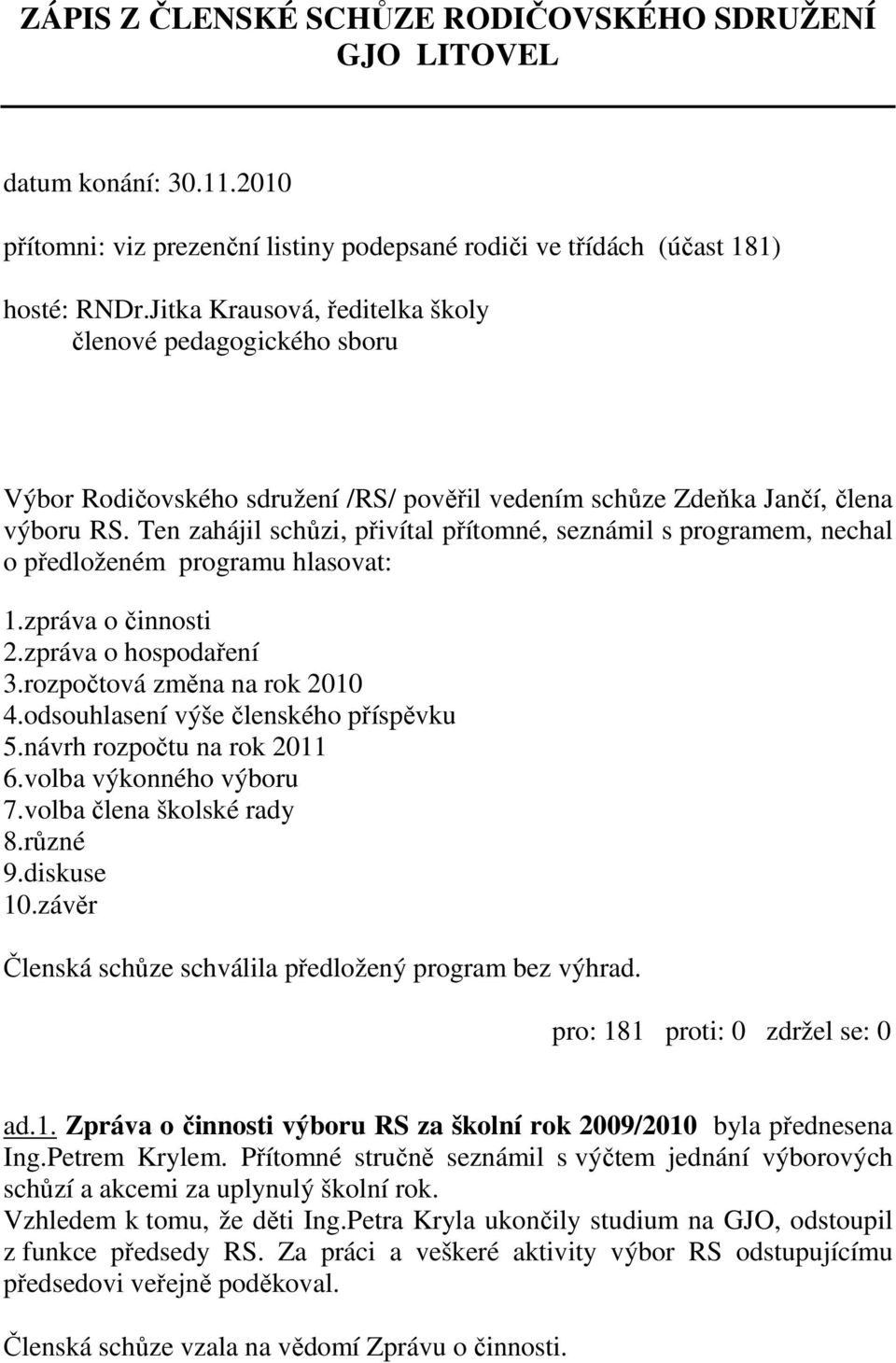 Ten zahájil schůzi, přivítal přítomné, seznámil s programem, nechal o předloženém programu hlasovat: 1.zpráva o činnosti 2.zpráva o hospodaření 3.rozpočtová změna na rok 2010 4.