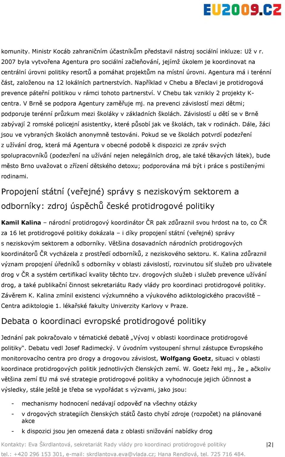 Agentura má i terénní část, založenou na 12 lokálních partnerstvích. Například v Chebu a Břeclavi je protidrogová prevence páteřní politikou v rámci tohoto partnerství.