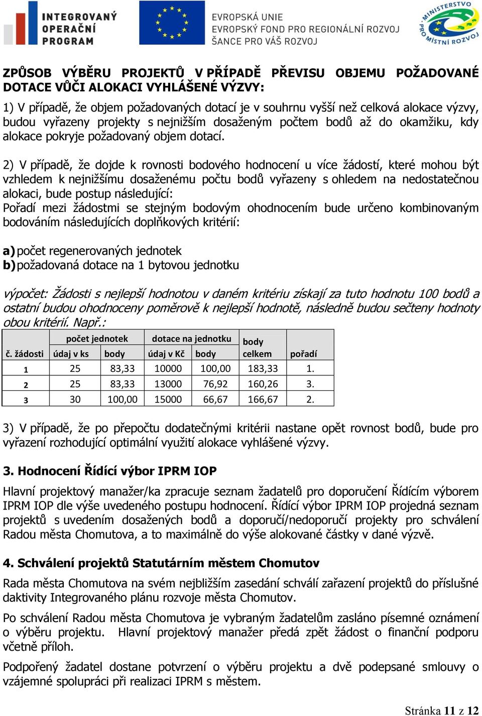 2) V případě, ţe dojde k rovnosti bodového hodnocení u více ţádostí, které mohou být vzhledem k nejniţšímu dosaţenému počtu bodů vyřazeny s ohledem na nedostatečnou alokaci, bude postup následující: