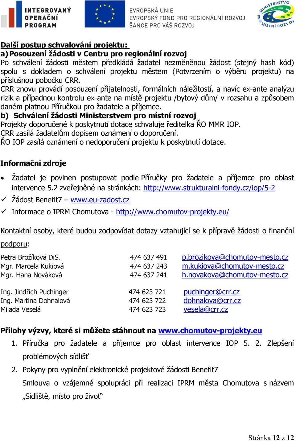 CRR znovu provádí posouzení přijatelnosti, formálních náleţitostí, a navíc ex-ante analýzu rizik a případnou kontrolu ex-ante na místě projektu /bytový dům/ v rozsahu a způsobem daném platnou