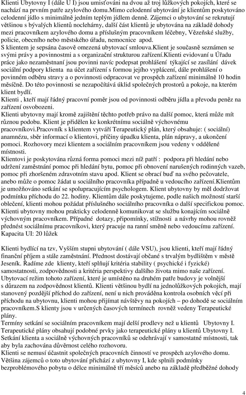 Zájemci o ubytování se rekrutují většinou s bývalých klientů noclehárny, další část klientů je ubytována na základě dohody mezi pracovníkem azylového domu a příslušným pracovníkem léčebny, Vězeňské