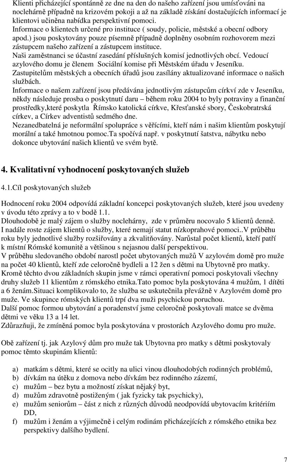 ) jsou poskytovány pouze písemně případně doplněny osobním rozhovorem mezi zástupcem našeho zařízení a zástupcem instituce. Naši zaměstnanci se účastní zasedání příslušných komisí jednotlivých obcí.