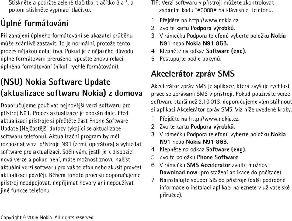 (NSU) Nokia Software Update (aktualizace softwaru Nokia) z domova Doporuèujeme pou¾ívat nejnovìj¹í verzi softwaru pro pøístroj N91. Proces aktualizace je popsán dále.