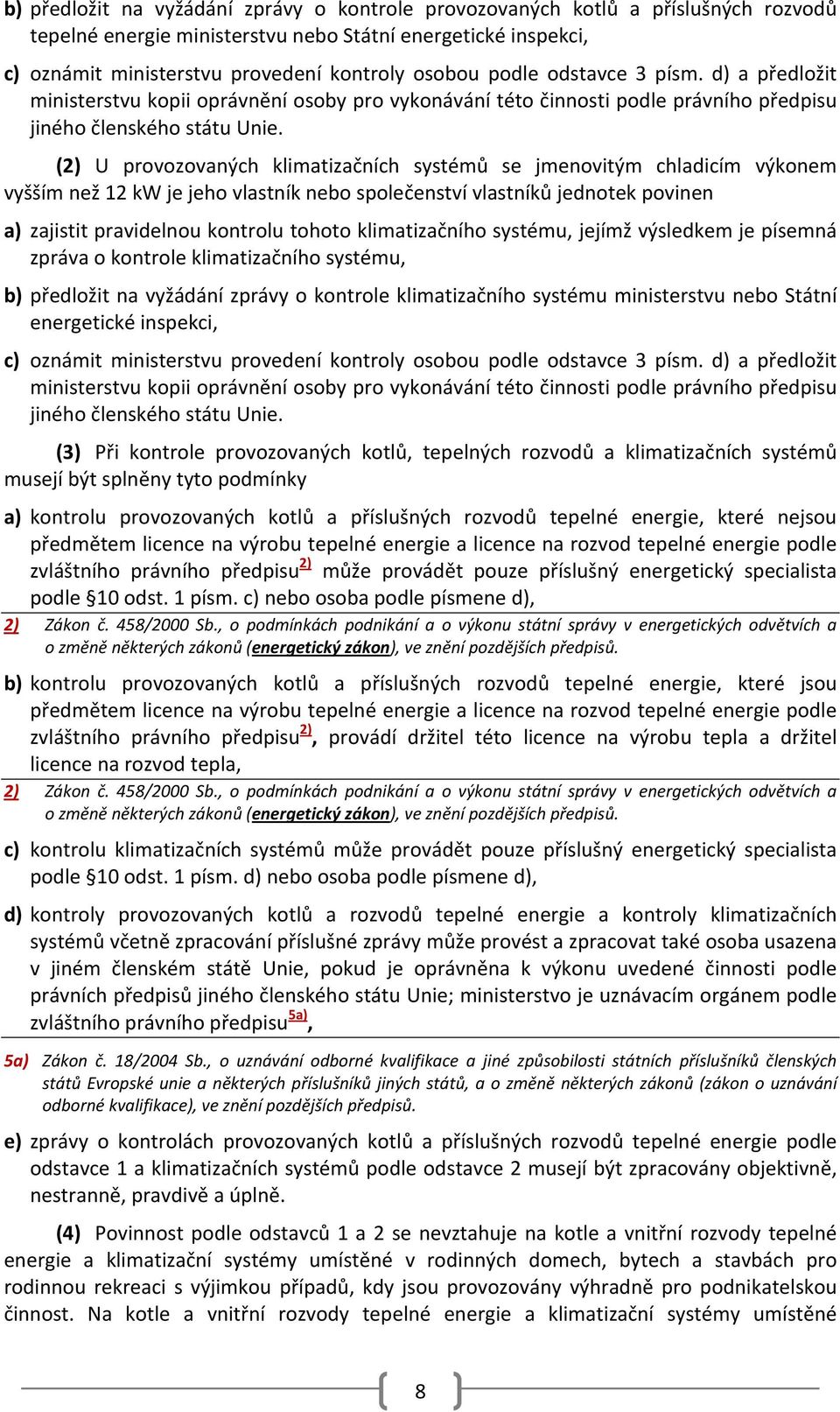 (2) U provozovaných klimatizačních systémů se jmenovitým chladicím výkonem vyšším než 12 kw je jeho vlastník nebo společenství vlastníků jednotek povinen a) zajistit pravidelnou kontrolu tohoto