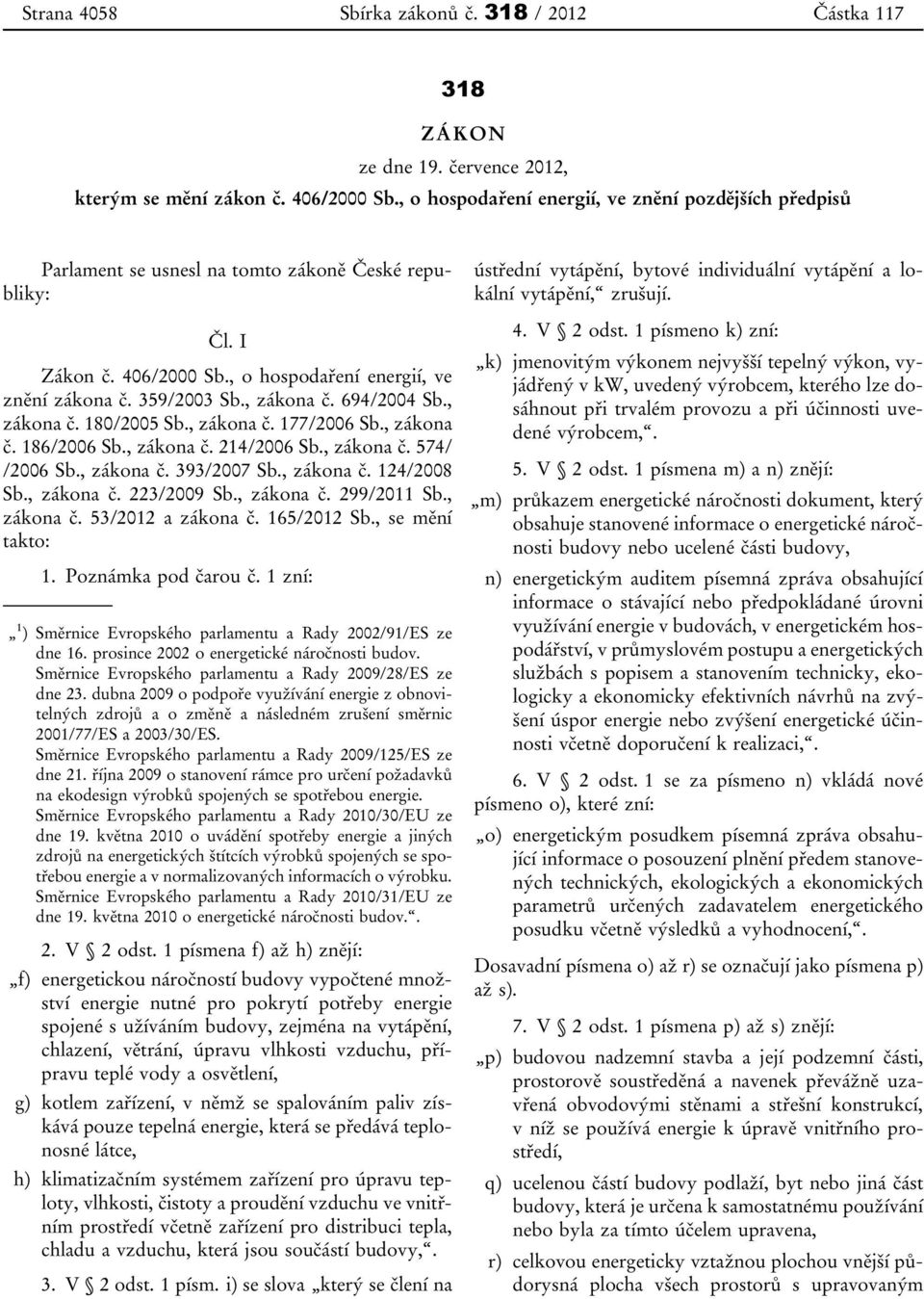 , zákona č. 694/2004 Sb., zákona č. 180/2005 Sb., zákona č. 177/2006 Sb., zákona č. 186/2006 Sb., zákona č. 214/2006 Sb., zákona č. 574/ /2006 Sb., zákona č. 393/2007 Sb., zákona č. 124/2008 Sb.