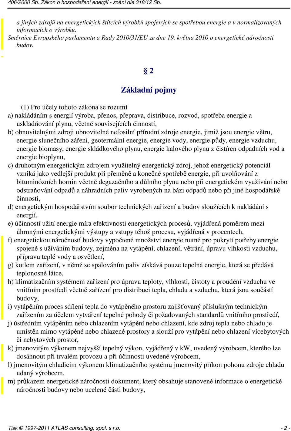 2 Základní pojmy (1) Pro účely tohoto zákona se rozumí a) nakládáním s energií výroba, přenos, přeprava, distribuce, rozvod, spotřeba energie a uskladňování plynu, včetně souvisejících činností, b)