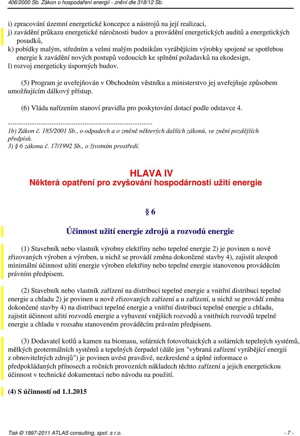 (5) Program je uveřejňován v Obchodním věstníku a ministerstvo jej uveřejňuje způsobem umožňujícím dálkový přístup. (6) Vláda nařízením stanoví pravidla pro poskytování dotací podle odstavce 4.